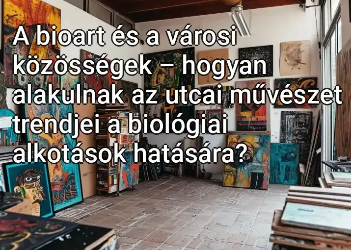 A bioart és a városi közösségek – hogyan alakulnak az utcai művészet trendjei a biológiai alkotások hatására?