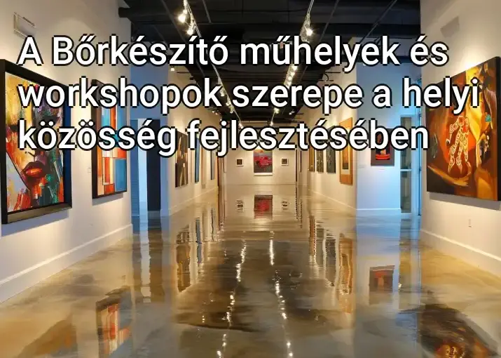 A Bőrkészítő műhelyek és workshopok szerepe a helyi közösség fejlesztésében