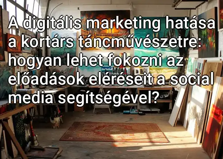 A digitális marketing hatása a kortárs táncművészetre: hogyan lehet fokozni az előadások eléréseit a social media segítségével?