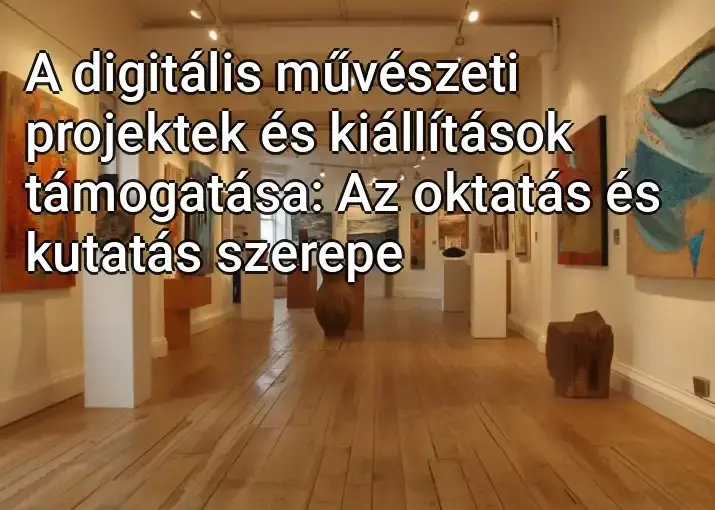 A digitális művészeti projektek és kiállítások támogatása: Az oktatás és kutatás szerepe