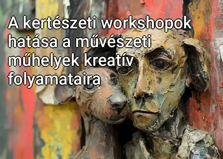 A kertészeti workshopok hatása a művészeti műhelyek kreatív folyamataira