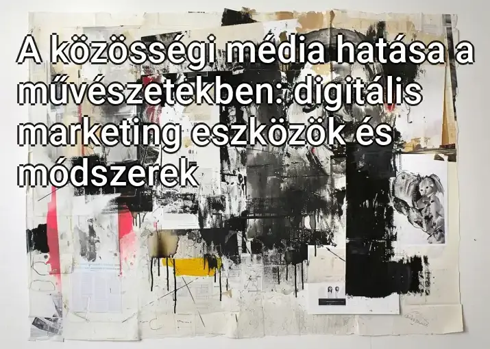 A közösségi média hatása a művészetekben: digitális marketing eszközök és módszerek