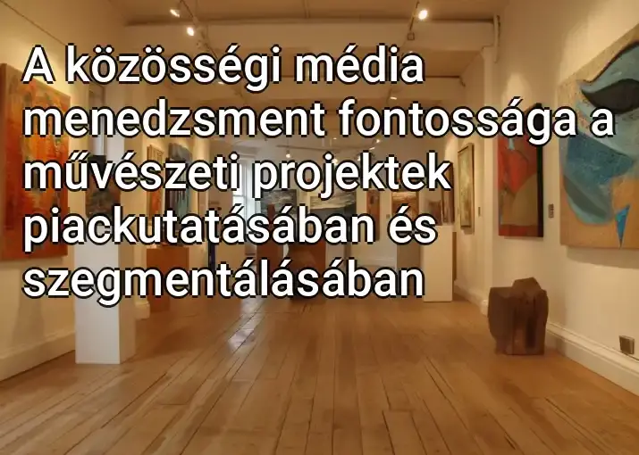 A közösségi média menedzsment fontossága a művészeti projektek piackutatásában és szegmentálásában