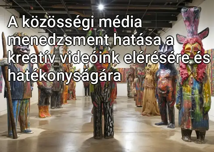 A közösségi média menedzsment hatása a kreatív videóink elérésére és hatékonyságára