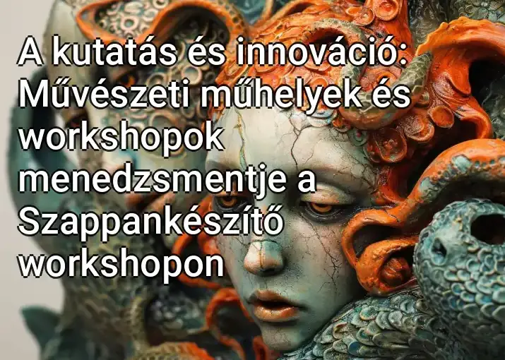 A kutatás és innováció: Művészeti műhelyek és workshopok menedzsmentje a Szappankészítő workshopon