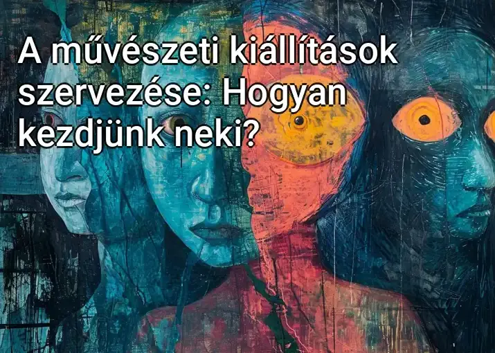 A művészeti kiállítások szervezése: Hogyan kezdjünk neki?