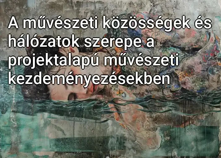 A művészeti közösségek és hálózatok szerepe a projektalapú művészeti kezdeményezésekben