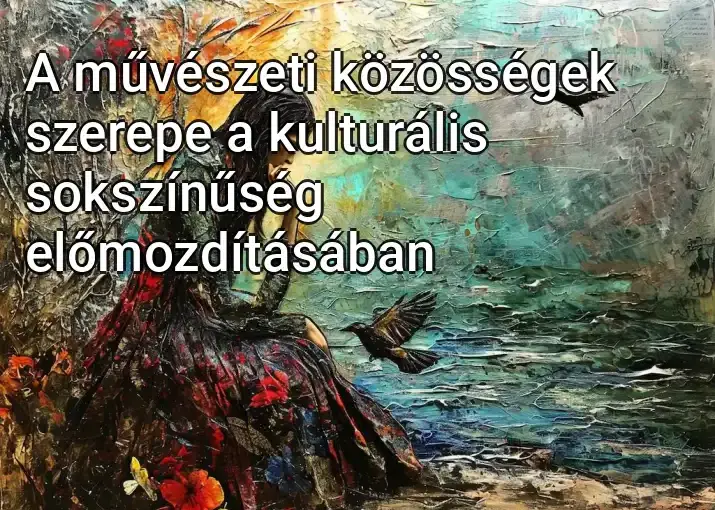 A művészeti közösségek szerepe a kulturális sokszínűség előmozdításában