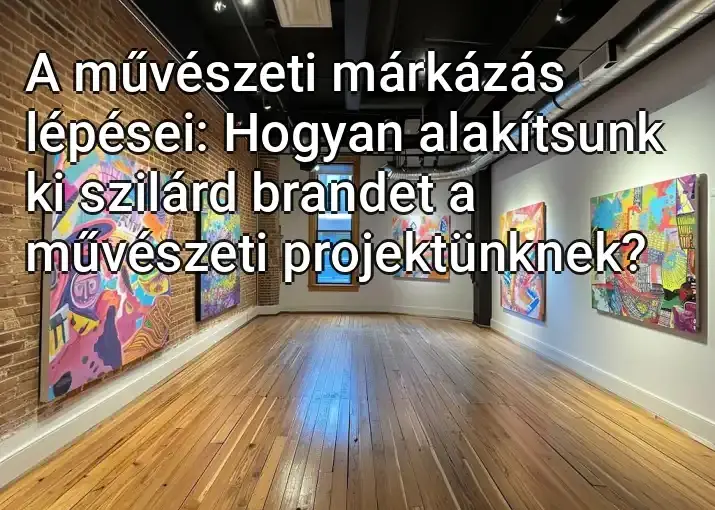 A művészeti márkázás lépései: Hogyan alakítsunk ki szilárd brandet a művészeti projektünknek?