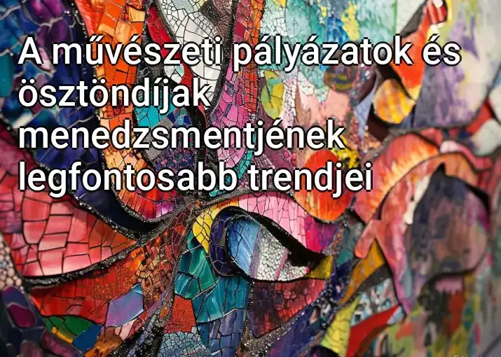 A művészeti pályázatok és ösztöndíjak menedzsmentjének legfontosabb trendjei