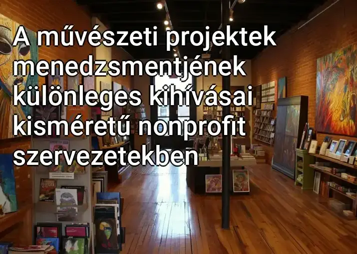 A művészeti projektek menedzsmentjének különleges kihívásai kisméretű nonprofit szervezetekben