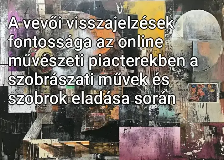 A vevői visszajelzések fontossága az online művészeti piacterekben a szobrászati ​​művek és szobrok eladása során