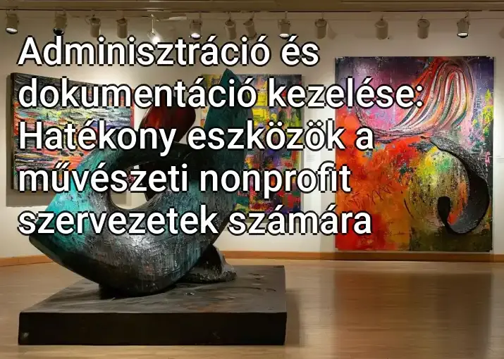 Adminisztráció és dokumentáció kezelése: Hatékony eszközök a művészeti nonprofit szervezetek számára