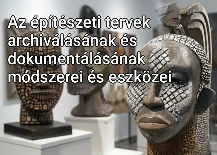 Az építészeti tervek archiválásának és dokumentálásának módszerei és eszközei