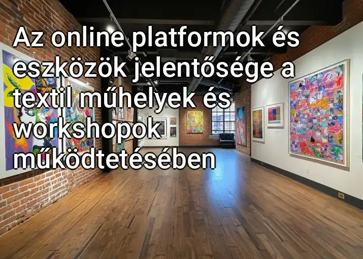 Az online platformok és eszközök jelentősége a textil műhelyek és workshopok működtetésében