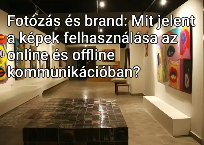 Fotózás és brand: Mit jelent a képek felhasználása az online és offline kommunikációban?