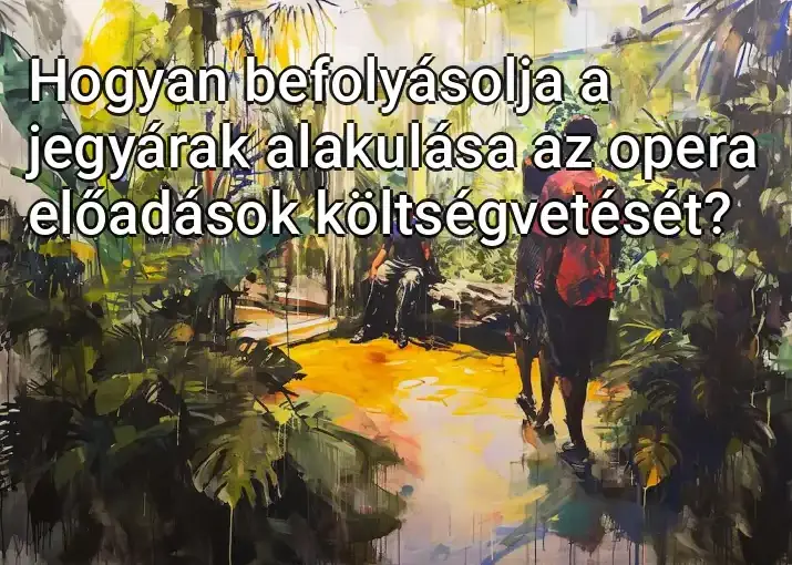 Hogyan befolyásolja a jegyárak alakulása az opera előadások költségvetését?