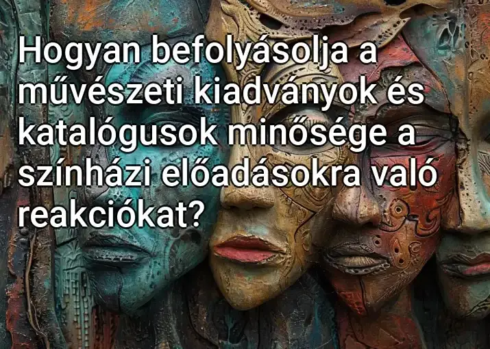 Hogyan befolyásolja a művészeti kiadványok és katalógusok minősége a színházi előadásokra való reakciókat?