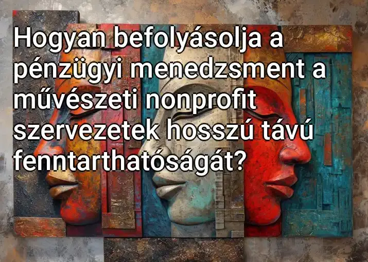 Hogyan befolyásolja a pénzügyi menedzsment a művészeti nonprofit szervezetek hosszú távú fenntarthatóságát?