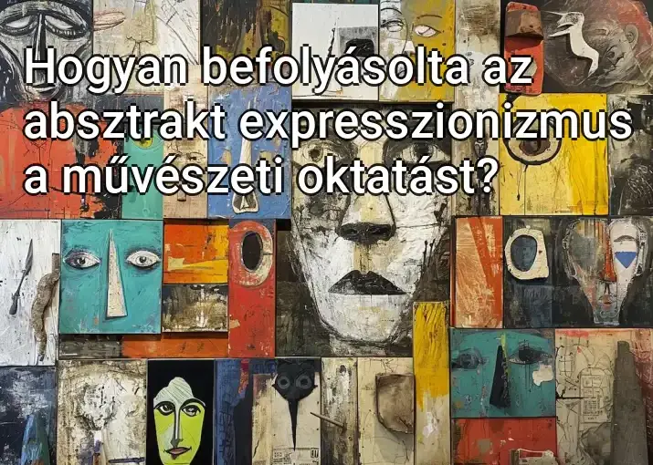 Hogyan befolyásolta az absztrakt expresszionizmus a művészeti oktatást?