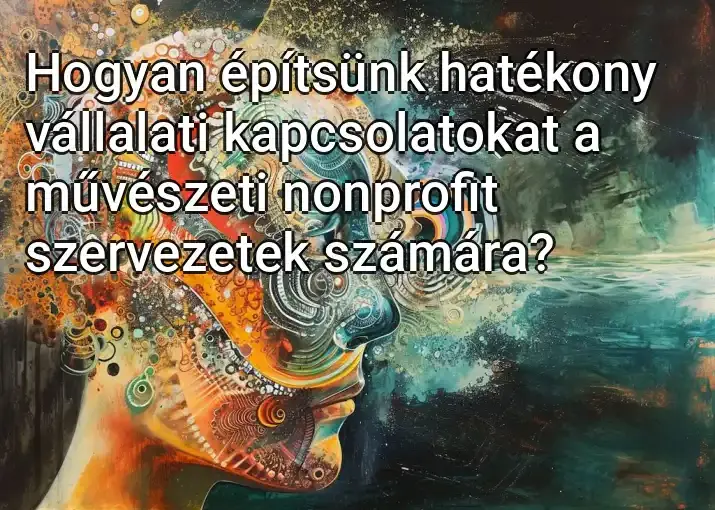 Hogyan építsünk hatékony vállalati kapcsolatokat a művészeti nonprofit szervezetek számára?