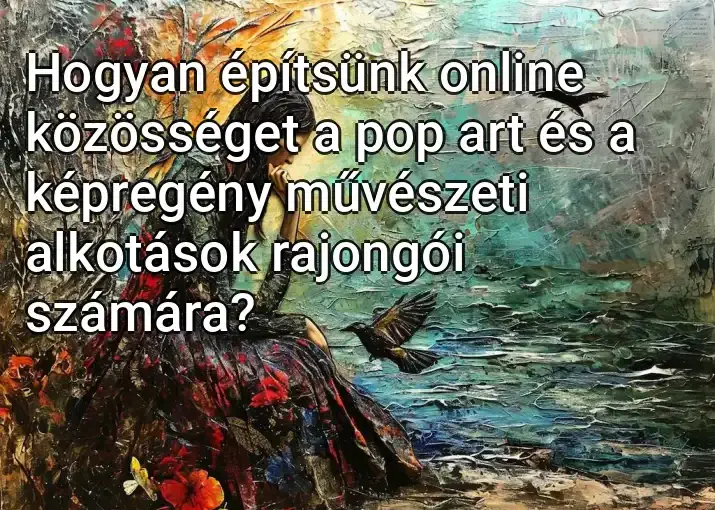 Hogyan építsünk online közösséget a pop art és a képregény művészeti alkotások rajongói számára?