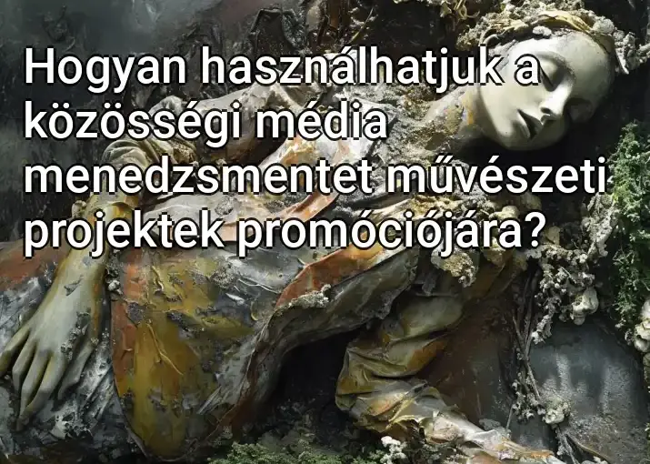 Hogyan használhatjuk a közösségi média menedzsmentet művészeti projektek promóciójára?