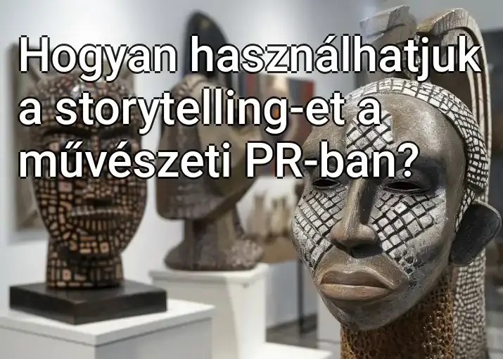 Hogyan használhatjuk a storytelling-et a művészeti PR-ban?