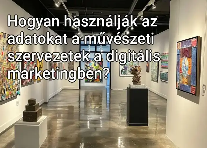 Hogyan használják az adatokat a művészeti szervezetek a digitális marketingben?