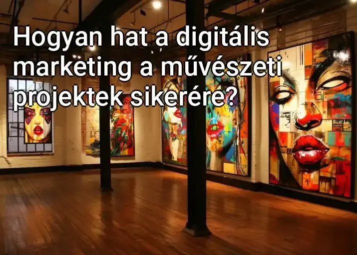 Hogyan hat a digitális marketing a művészeti projektek sikerére?