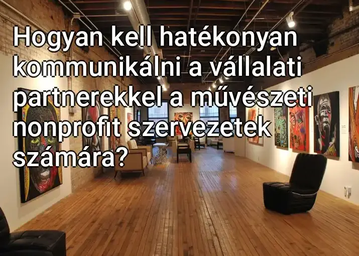 Hogyan kell hatékonyan kommunikálni a vállalati partnerekkel a művészeti nonprofit szervezetek számára?