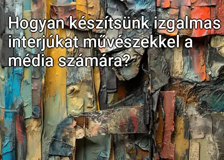 Hogyan készítsünk izgalmas interjúkat művészekkel a média számára?