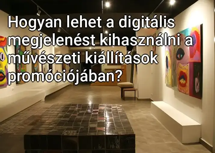 Hogyan lehet a digitális megjelenést kihasználni a művészeti kiállítások promóciójában?