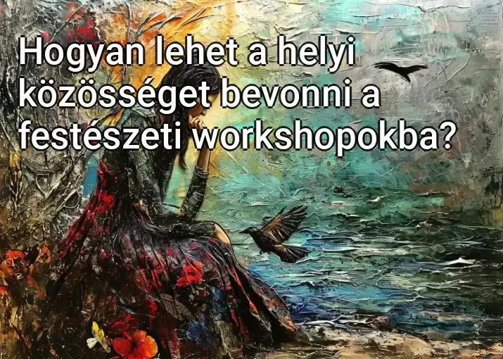 Hogyan lehet a helyi közösséget bevonni a festészeti workshopokba?