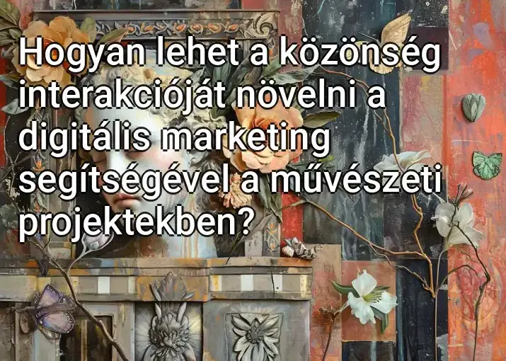 Hogyan lehet a közönség interakcióját növelni a digitális marketing segítségével a művészeti projektekben?