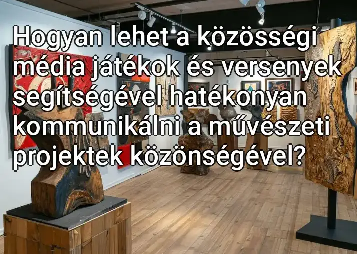 Hogyan lehet a közösségi média játékok és versenyek segítségével hatékonyan kommunikálni a művészeti projektek közönségével?