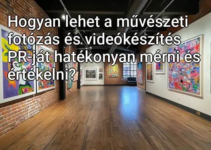 Hogyan lehet a művészeti fotózás és videókészítés PR-ját hatékonyan mérni és értékelni?