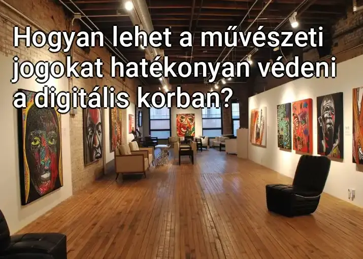 Hogyan lehet a művészeti jogokat hatékonyan védeni a digitális korban?