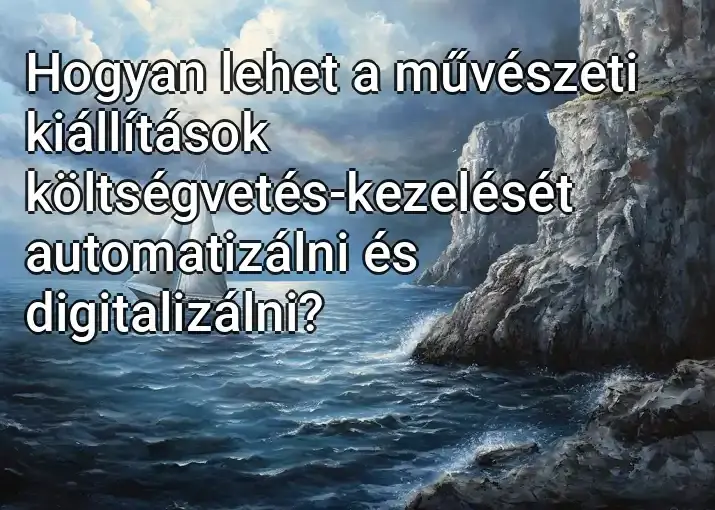 Hogyan lehet a művészeti kiállítások költségvetés-kezelését automatizálni és digitalizálni?