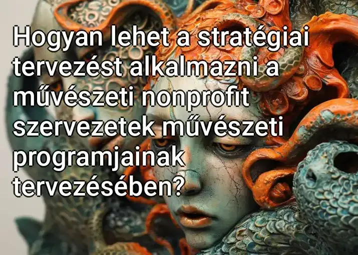 Hogyan lehet a stratégiai tervezést alkalmazni a művészeti nonprofit szervezetek művészeti programjainak tervezésében?