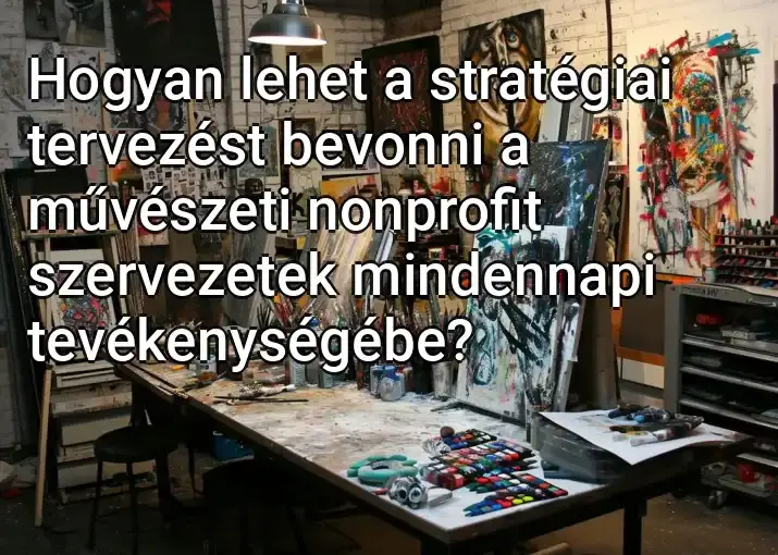 Hogyan lehet a stratégiai tervezést bevonni a művészeti nonprofit szervezetek mindennapi tevékenységébe?