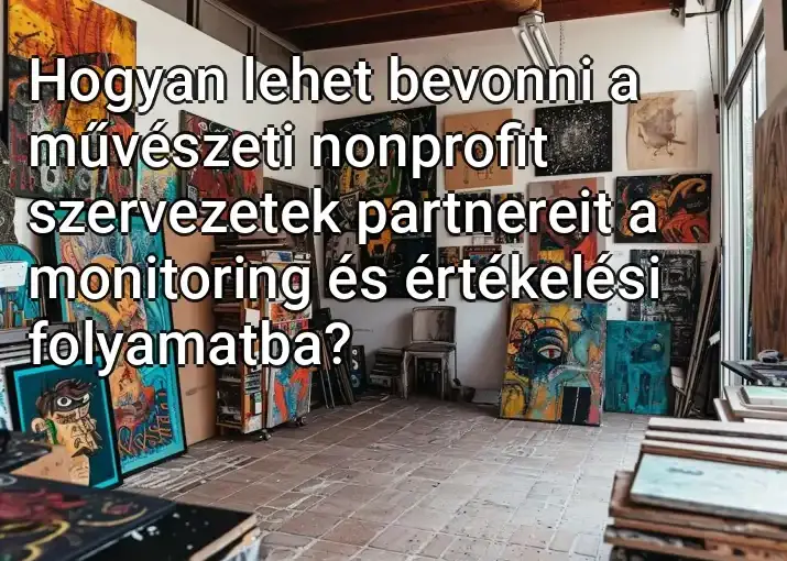 Hogyan lehet bevonni a művészeti nonprofit szervezetek partnereit a monitoring és értékelési folyamatba?