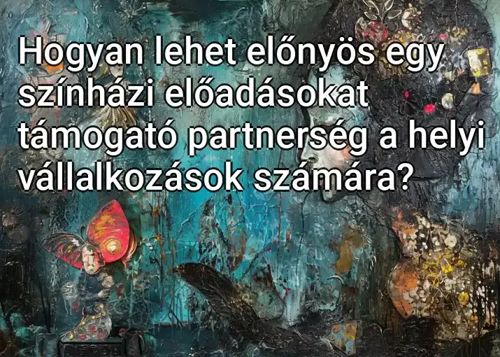 Hogyan lehet előnyös egy színházi előadásokat támogató partnerség a helyi vállalkozások számára?