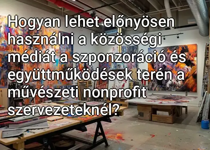 Hogyan lehet előnyösen használni a közösségi médiát a szponzoráció és együttműködések terén a művészeti nonprofit szervezeteknél?