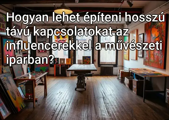 Hogyan lehet építeni hosszú távú kapcsolatokat az influencerekkel a művészeti iparban?