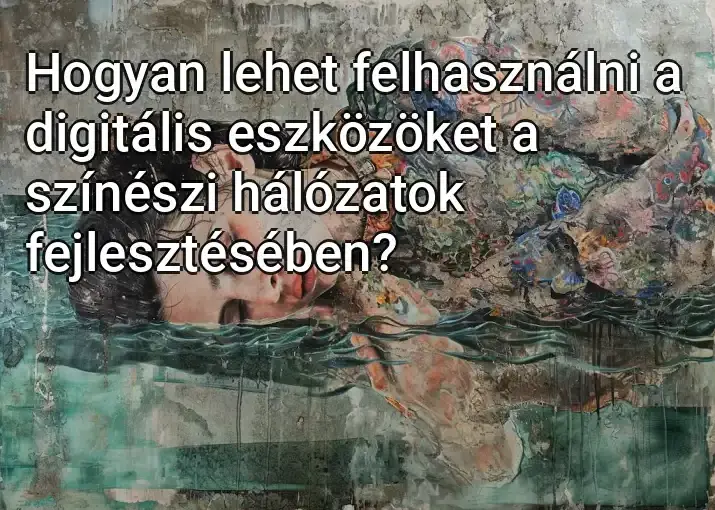 Hogyan lehet felhasználni a digitális eszközöket a színészi hálózatok fejlesztésében?