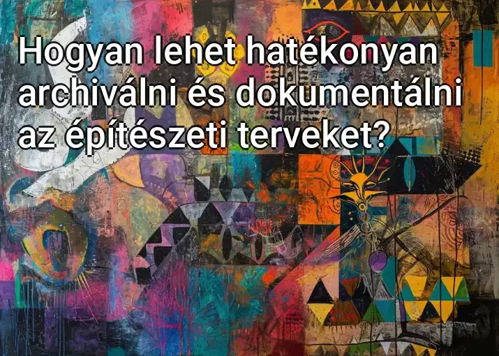 Hogyan lehet hatékonyan archiválni és dokumentálni az építészeti terveket?