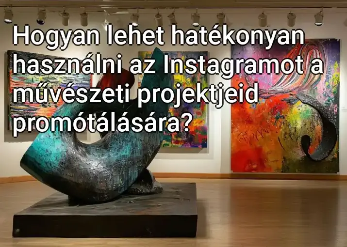 Hogyan lehet hatékonyan használni az Instagramot a művészeti projektjeid promótálására?