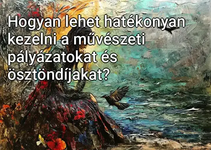 Hogyan lehet hatékonyan kezelni a művészeti pályázatokat és ösztöndíjakat?