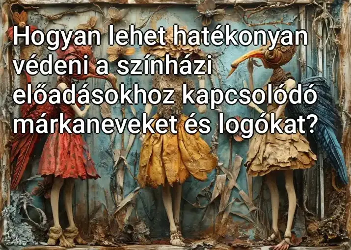 Hogyan lehet hatékonyan védeni a színházi előadásokhoz kapcsolódó márkaneveket és logókat?